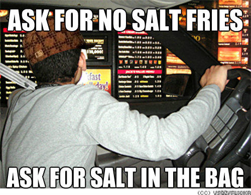 Ask for no salt fries Ask for salt in the bag - Ask for no salt fries Ask for salt in the bag  Scumbag Fast Food Customer