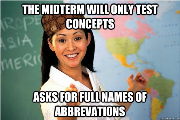The midterm will only test concepts Asks for Full names of abbrevations  Scumbag Teacher