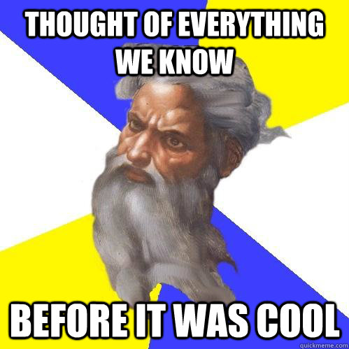 Thought of everything we know before it was cool  Advice God