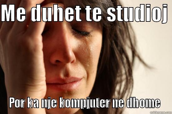 ME DUHET TE STUDIOJ  POR KA NJE KOMPJUTER NE DHOME First World Problems