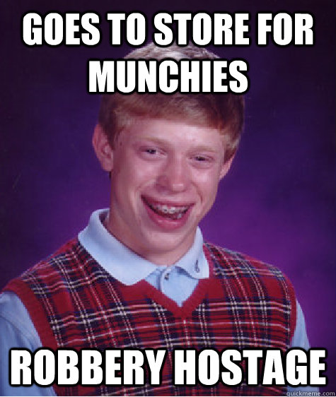goes to store for munchies robbery hostage  Bad Luck Brian