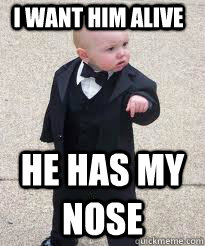 i want him alive he has my nose   