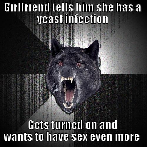 GIRLFRIEND TELLS HIM SHE HAS A YEAST INFECTION GETS TURNED ON AND WANTS TO HAVE SEX EVEN MORE  Insanity Wolf