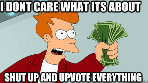 I dont care what its about  shut up and upvote everything - I dont care what its about  shut up and upvote everything  Fry shut up and take my money credit card