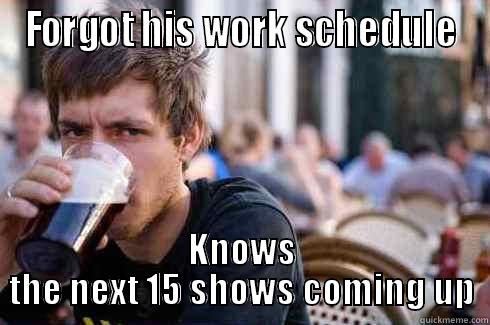 FORGOT HIS WORK SCHEDULE KNOWS THE NEXT 15 SHOWS COMING UP Lazy College Senior