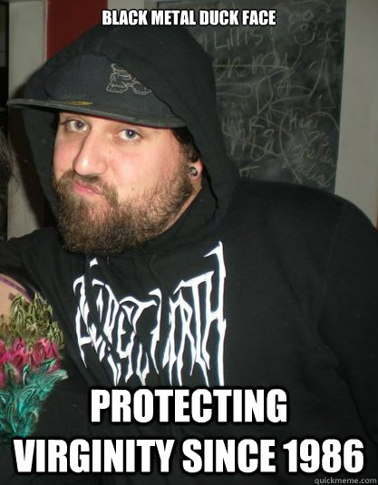 Black metal duck face Protecting virginity since 1986   