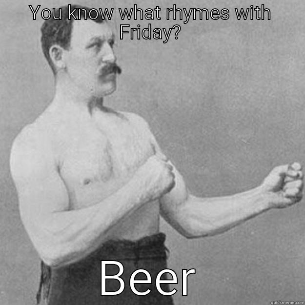 Friday beer - YOU KNOW WHAT RHYMES WITH FRIDAY? BEER overly manly man