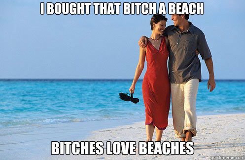 I Bought that bitch a beach Bitches love beaches - I Bought that bitch a beach Bitches love beaches  bitches love beaches