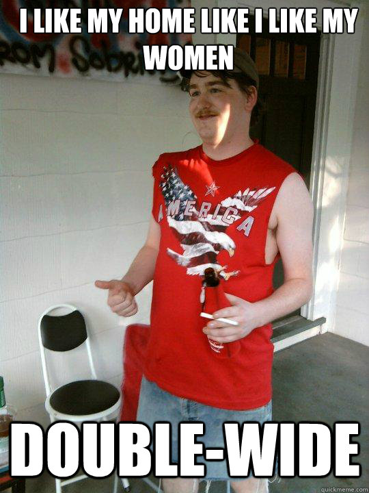 I like my home like i like my women Double-wide  Redneck Randal