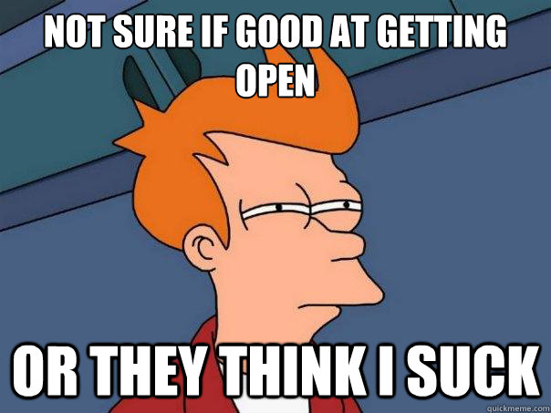 Not sure if good at getting open Or they think I suck  Futurama Fry