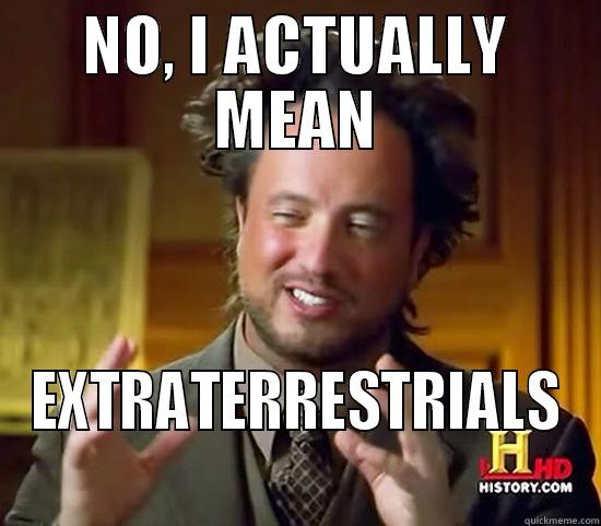 NO, I ACTUALLY MEAN EXTRATERRESTRIALS Ancient Aliens