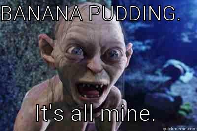 BANANA PUDDING.           IT'S ALL MINE.       Misc