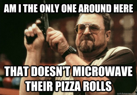 Am I the only one around here That doesn't microwave their pizza rolls - Am I the only one around here That doesn't microwave their pizza rolls  Am I the only one