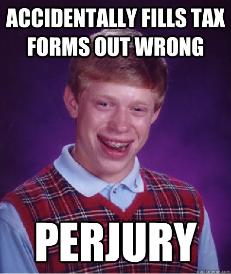 accidentally fills tax forms out wrong perjury  Bad Luck Brian