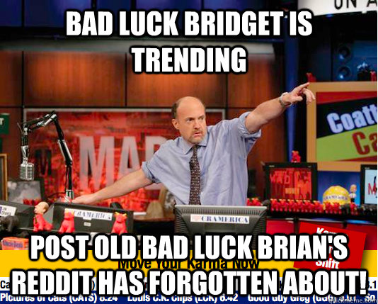 Bad Luck Bridget is trending Post Old Bad Luck Brian's Reddit has forgotten about!  move your karma now