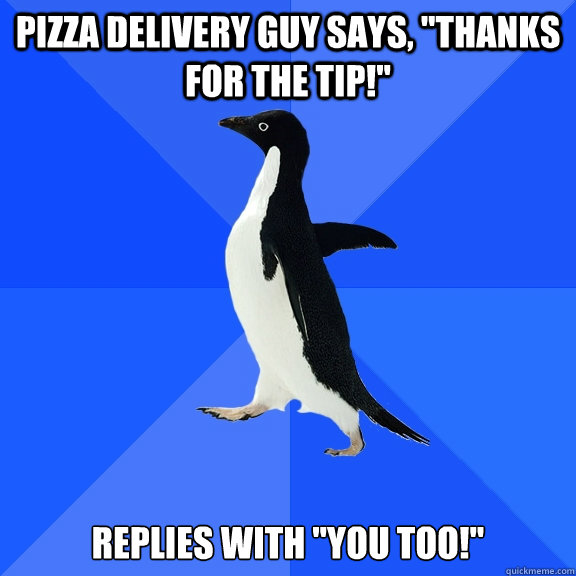 Pizza delivery guy says, 