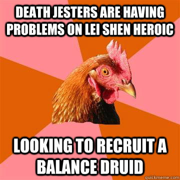 Death jesters are having problems on lei shen heroic looking to recruit a balance druid  Anti-Joke Chicken