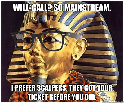 will-call? so mainstream. i prefer scalpers. they got your ticket before you did. - will-call? so mainstream. i prefer scalpers. they got your ticket before you did.  Hipster Tutankhamen
