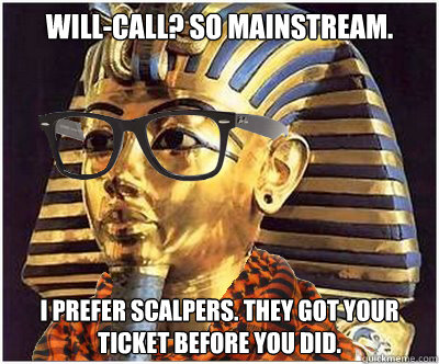 will-call? so mainstream. i prefer scalpers. they got your ticket before you did. - will-call? so mainstream. i prefer scalpers. they got your ticket before you did.  Hipster Tutankhamen