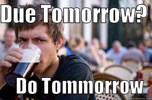 DUE TOMORROW?       DO TOMMORROW  Lazy College Senior