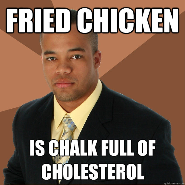 Fried Chicken is chalk full of cholesterol  Successful Black Man