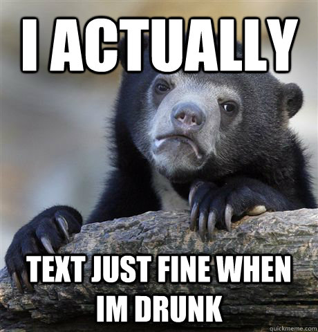 I actually  text just fine when im drunk  Confession Bear