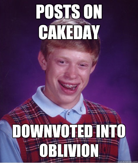 Posts on cakeday Downvoted into oblivion  Bad Luck Brian