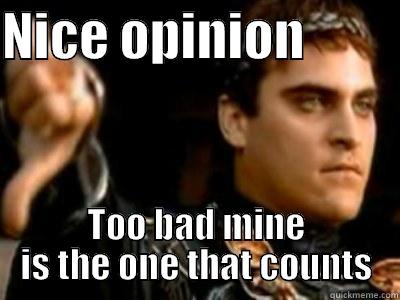 NICE OPINION          TOO BAD MINE IS THE ONE THAT COUNTS Downvoting Roman