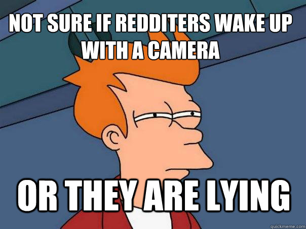 Not sure if redditers wake up with a camera or they are lying  Futurama Fry