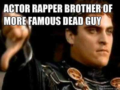 ACTOR RAPPER BROTHER OF MORE FAMOUS DEAD GUY   Downvoting Roman