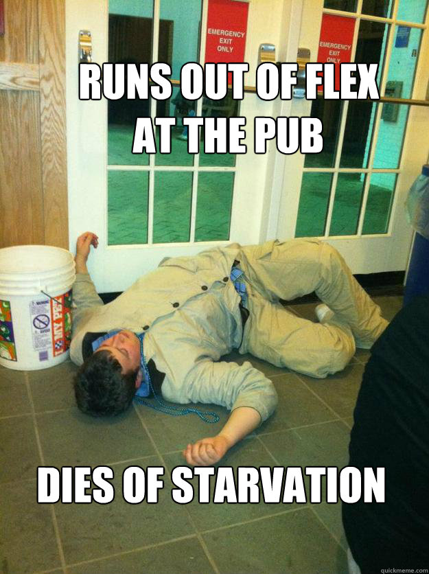 Runs out of flex 
at the pub Dies of starvation - Runs out of flex 
at the pub Dies of starvation  Pub Boy
