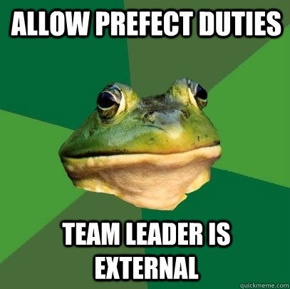 Allow prefect duties  Team leader is external  Foul Bachelor Frog
