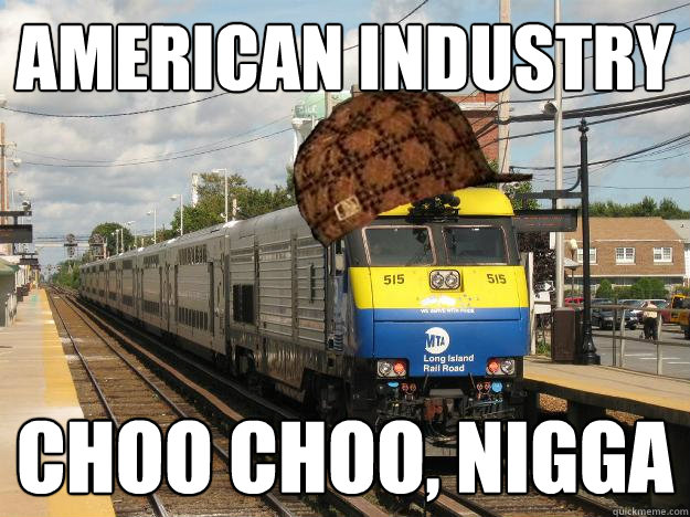 American industry Choo choo, nigga  