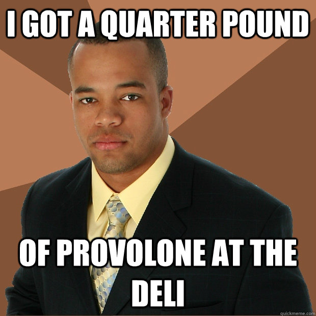 I got a quarter pound of provolone at the deli   Successful Black Man