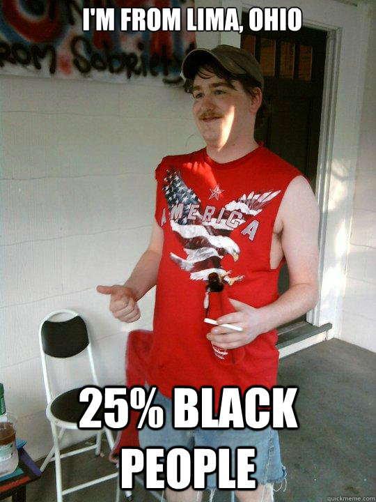 I'm from lima, ohio 25% black people  Redneck Randal