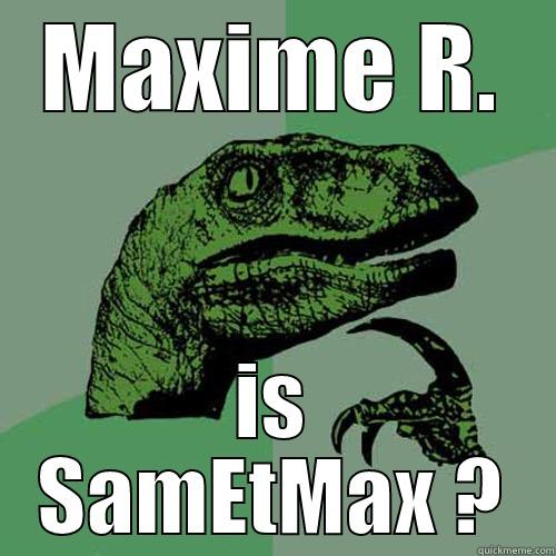 MAXIME R. IS SAMETMAX ? Philosoraptor