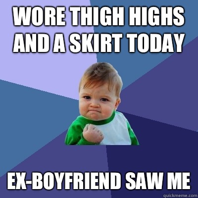 Wore thigh highs and a skirt today Ex-boyfriend saw me  Success Kid