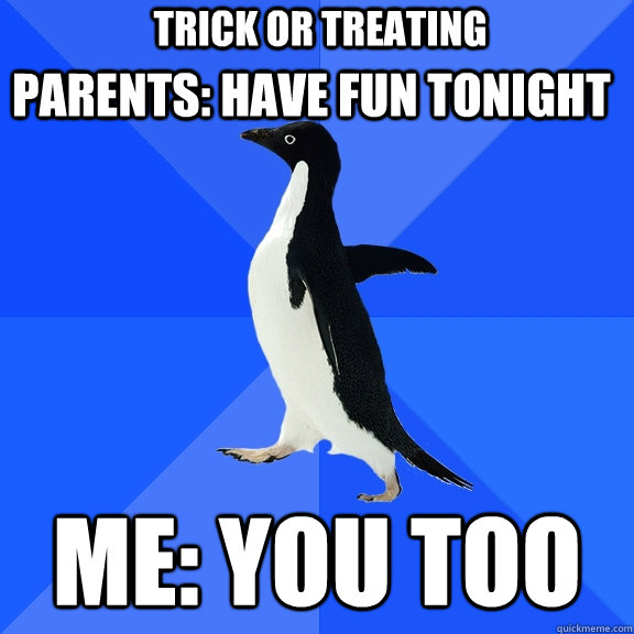 Parents: Have fun tonight Me: You too Trick or treating  Socially Awkward Penguin