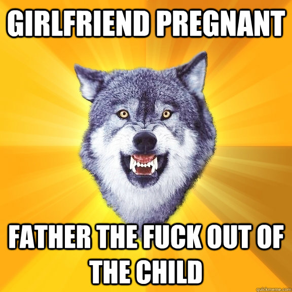 Girlfriend Pregnant  Father the fuck out of the child  Courage Wolf