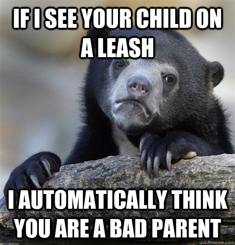 If i see your child on a leash I automatically think you are a bad parent  Confession Bear