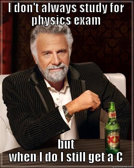 I DON'T ALWAYS STUDY FOR PHYSICS EXAM BUT WHEN I DO I STILL GET A C The Most Interesting Man In The World