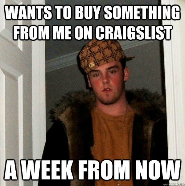 Wants to buy something from me on craigslist A WEEK FROM NOW  Scumbag Steve