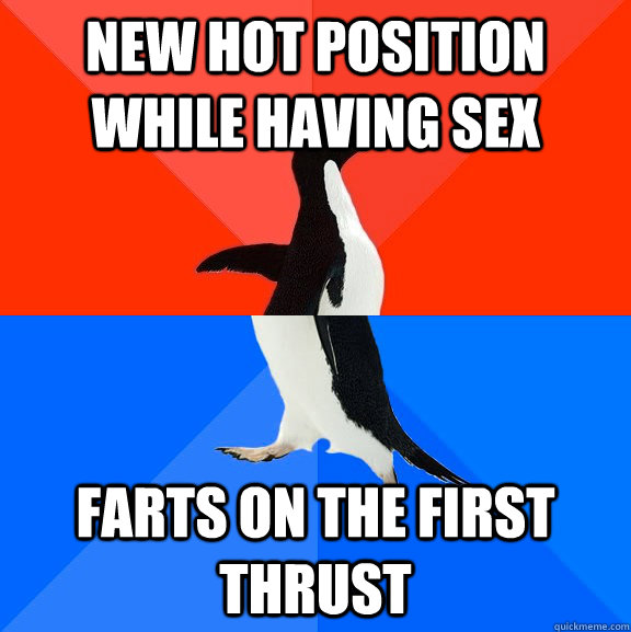 New hot position while having sex farts on the first thrust  Socially Awesome Awkward Penguin
