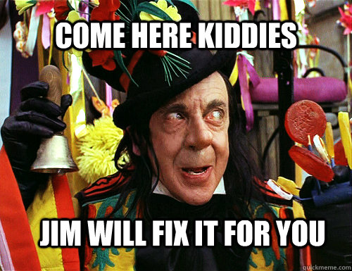 Come here kiddies Jim will fix it for you - Come here kiddies Jim will fix it for you  Jim will fix it