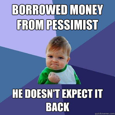 Borrowed money from pessimist he doesn't expect it back - Borrowed money from pessimist he doesn't expect it back  Success Kid