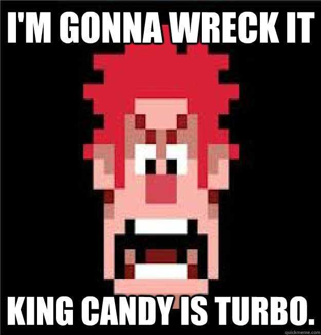 I'm gonna wreck it King candy is turbo.  Wreck-It Ralph
