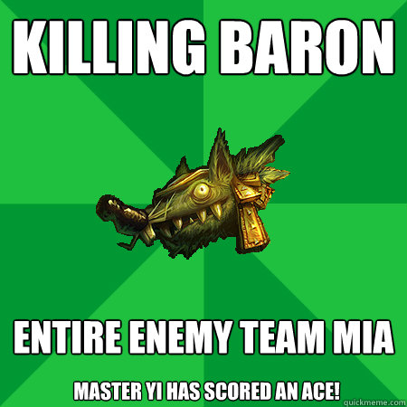 Killing Baron Entire enemy team MIA Master Yi has scored an ace! - Killing Baron Entire enemy team MIA Master Yi has scored an ace!  Bad LoL Player