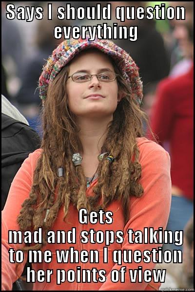 SAYS I SHOULD QUESTION EVERYTHING GETS MAD AND STOPS TALKING TO ME WHEN I QUESTION HER POINTS OF VIEW College Liberal