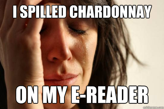 i spilled chardonnay on my e-reader  First World Problems