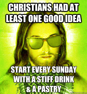 Christians had at least one good idea Start every Sunday With a Stiff Drink  
& a Pastry  - Christians had at least one good idea Start every Sunday With a Stiff Drink  
& a Pastry   Misc